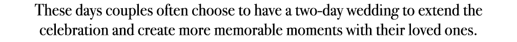 These days couples often choose to have a two day wedding to extend the celebration and create more memorable moments...