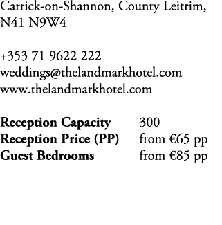 Carrick on Shannon, County Leitrim, N41 N9W4 +353 71 9622 222 weddings@thelandmarkhotel.com www.thelandmarkhotel.com ...