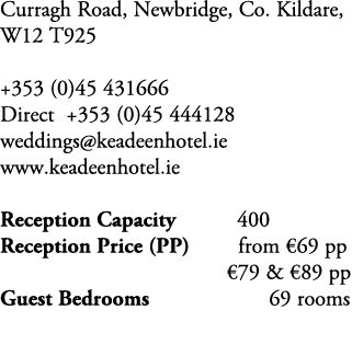Curragh Road, Newbridge, Co. Kildare, W12 T925 +353 (0)45 431666 Direct +353 (0)45 444128 weddings@keadeenhotel.ie ww...