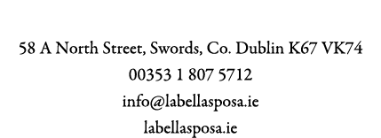 La Bella Sposa 58 A North Street, Swords, Co. Dublin K67 VK74 00353 1 807 5712 info@labellasposa.ie labellasposa.ie