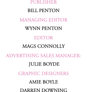PUBLISHER BILL PENTON MANAGING EDITOR WYNN PENTON Editor Mags Connolly ADVERTISING SALES MANAGER: JULIE BOYDE GRAPHIC...