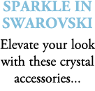 Sparkle in Swarovski Elevate your look with these crystal accessories...