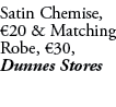 Satin Chemise, €20 & Matching Robe, €30, Dunnes Stores
