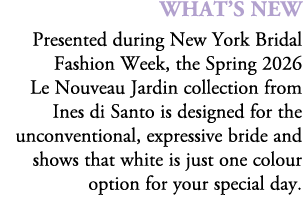 What’s New Presented during New York Bridal Fashion Week, the Spring 2026 Le Nouveau Jardin collection from Ines di S...