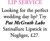 Lip Service Looking for the perfect wedding day lip? Try Pat McGrath Labs Satinallure Lipstick in Negligee, £27.