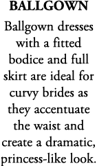 Ballgown Ballgown dresses with a fitted bodice and full skirt are ideal for curvy brides as they accentuate the waist...