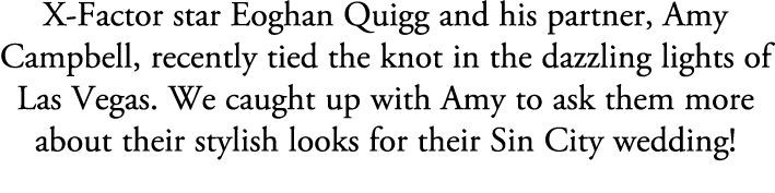 X Factor star Eoghan Quigg and his partner, Amy Campbell, recently tied the knot in the dazzling lights of Las Vegas....