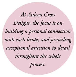  At Aideen Cross Designs, the focus is on building a personal connection with each bride, and providing exceptional a...