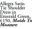 Allegra Satin Tie Shoulder Dress in Emerald Green, £150, Maids To Measure
