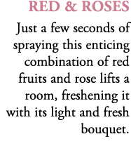 red & roses Just a few seconds of spraying this enticing combination of red fruits and rose lifts a room, freshening ...