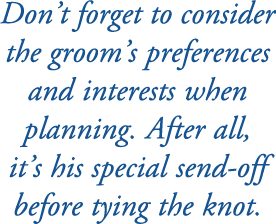 Don’t forget to consider the groom’s preferences and interests when planning. After all, it’s his special send off be...
