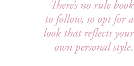 There’s no rule book to follow, so opt for a look that reflects your own personal style. 