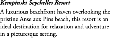 Kempinski Seychelles Resort A luxurious beachfront haven overlooking the pristine Anse aux Pins beach, this resort is...