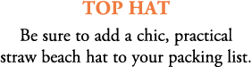 Top Hat Be sure to add a chic, practical straw beach hat to your packing list. 