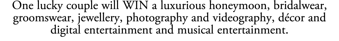 One lucky couple will WIN a luxurious honeymoon, bridalwear, groomswear, jewellery, photography and videography, d co...