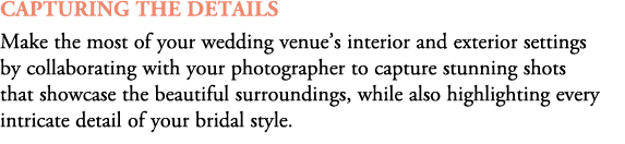 capturing The Details Make the most of your wedding venue’s interior and exterior settings by collaborating with your...