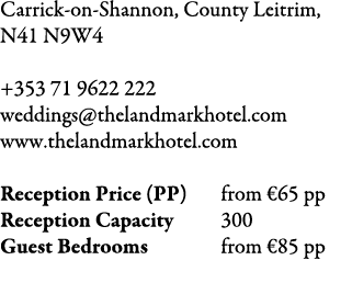 Carrick on Shannon, County Leitrim, N41 N9W4 +353 71 9622 222 weddings@thelandmarkhotel.com www.thelandmarkhotel.com ...