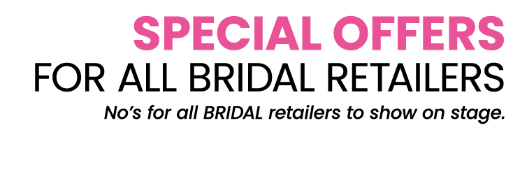 SPECIAL OFFERS FOR ALL BRIDAL RETAILERS No’s for all BRIDAL retailers to show on stage.
