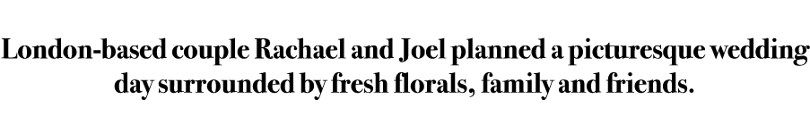 London-based couple Rachael and Joel planned a picturesque wedding day surrounded by fresh florals, family and friends.