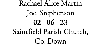 Rachael Alice Martin Joel Stephenson 02 | 06 | 23 Saintfield Parish Church, Co. Down 