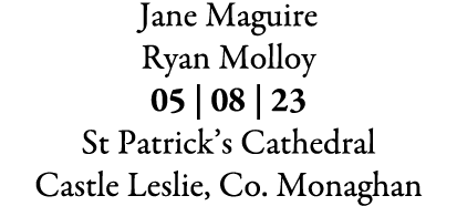 Jane Maguire Ryan Molloy 05 | 08 | 23 St Patrick’s Cathedral Castle Leslie, Co. Monaghan 
