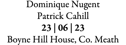 Dominique Nugent Patrick Cahill 23 | 06 | 23 Boyne Hill House, Co. Meath