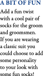 A Bit Of Fun Add a fun twist with a cool pair of socks for the groom and groomsmen. If you are wearing a classic suit...