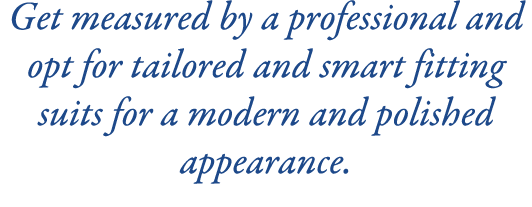 Get measured by a professional and opt for tailored and smart fitting suits for a modern and polished appearance.