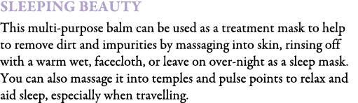 Sleeping Beauty This multi-purpose balm can be used as a treatment mask to help to remove dirt and impurities by mass...