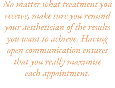 No matter what treatment you receive, make sure you remind your aesthetician of the results you want to achieve. Havi...