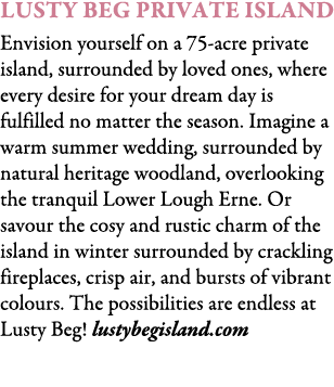 Lusty Beg Private Island Envision yourself on a 75-acre private island, surrounded by loved ones, where every desire ...