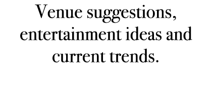 Venue suggestions, entertainment ideas and current trends. 