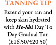 Tanning Tip Extend your tan and keep skin hydrated with He-Shi Day To Day Gradual Tan (£16.50/€20.50)