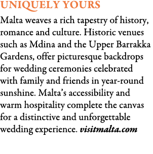 Uniquely Yours Malta weaves a rich tapestry of history, romance and culture. Historic venues such as Mdina and the Up...