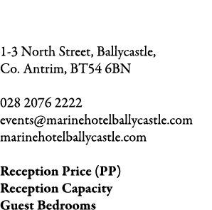 The Marine Hotel 1-3 North Street, Ballycastle, Co. Antrim, BT54 6BN 028 2076 2222 events@marinehotelballycastle.com ...