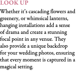 Look Up Whether it’s cascading flowers and greenery, or whimsical lanterns, hanging installations add a sense of dram...