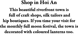 Shop in Hoi An This beautiful riverfront town is full of craft shops, silk tailors and hip boutiques. If you time you...