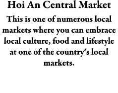 Hoi An Central Market This is one of numerous local markets where you can embrace local culture, food and lifestyle a...