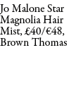 Jo Malone Star Magnolia Hair Mist, £40/€48, Brown Thomas 