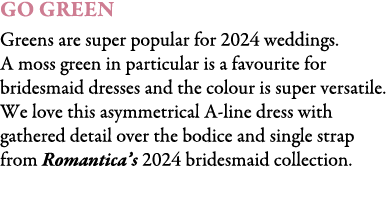 Go Green Greens are super popular for 2024 weddings. A moss green in particular is a favourite for bridesmaid dresses...