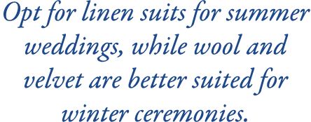 Opt for linen suits for summer weddings, while wool and velvet are better suited for winter ceremonies.