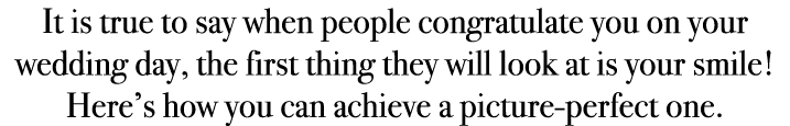 It is true to say when people congratulate you on your wedding day, the first thing they will look at is your smile! ...