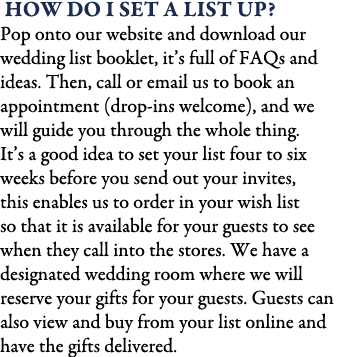  how do I set a list up? Pop onto our website and download our wedding list booklet, it’s full of FAQs and ideas. The...