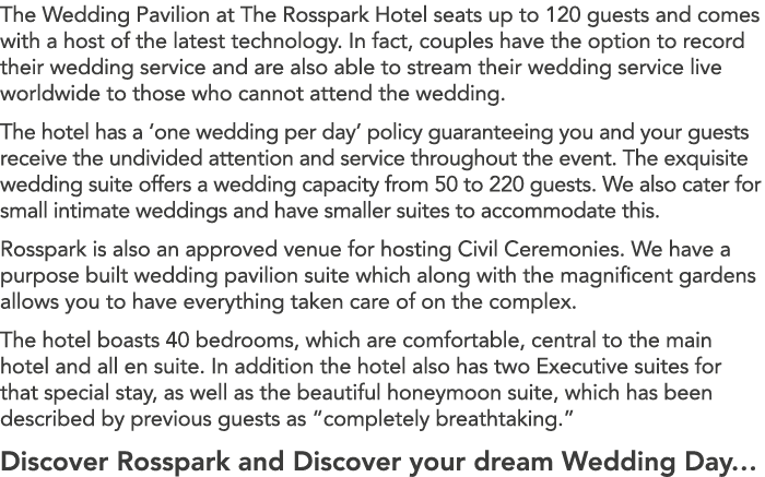 The Wedding Pavilion at The Rosspark Hotel seats up to 120 guests and comes with a host of the latest technology. In ...