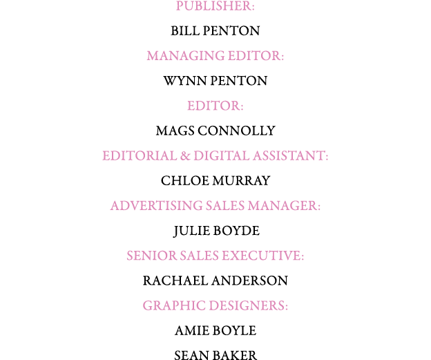 PUBLISHER: BILL PENTON MANAGING EDITOR: WYNN PENTON Editor: Mags Connolly EDITORIAL & Digital ASSISTANT: Chloe Murray...