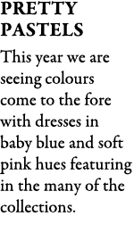 Pretty Pastels This year we are seeing colours come to the fore with dresses in baby blue and soft pink hues featurin...