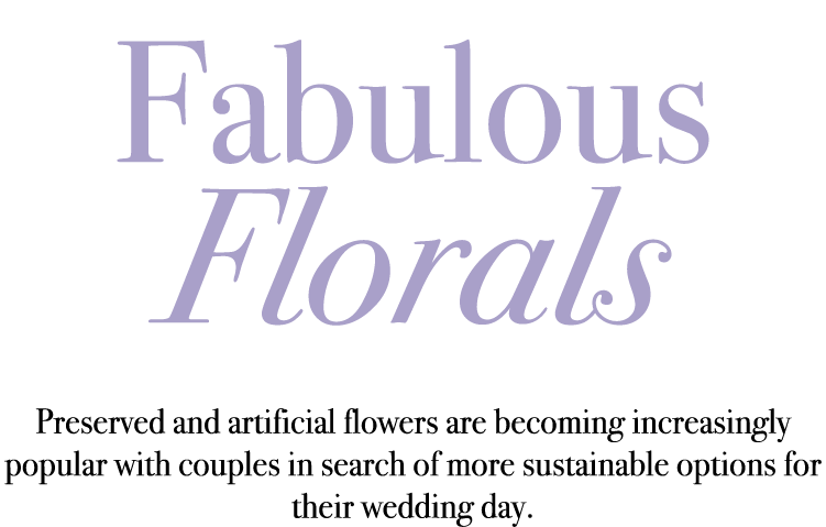 Fabulous Florals Preserved and artificial flowers are becoming increasingly popular with couples in search of more s...