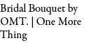 Bridal Bouquet by OMT. | One More Thing