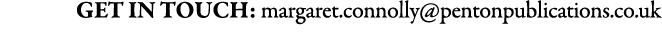 Get in Touch: margaret.connolly@pentonpublications.co.uk
