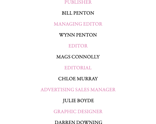 PUBLISHER BILL PENTON MANAGING EDITOR WYNN PENTON Editor Mags Connolly EDITORIAL Chloe Murray ADVERTISING SALES MANAG...